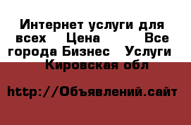 Интернет услуги для всех! › Цена ­ 300 - Все города Бизнес » Услуги   . Кировская обл.